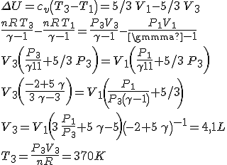 \Delta U= c_{{v}} \left( T_{{3}}-T_{{1}} \right) =5/3\,V_{{1}}-5/3\,V_{{3}}
 \\ {\frac {{\it nR}\,T_{{3}}}{\gamma-1}}-{\frac {{\it nR}\,T_{{1}}}{
 \\ \gamma-1}}={\frac {P_{{3}}V_{{3}}}{\gamma-1}}-{\frac {P_{{1}}V_{{1}}}{
 \\ \gamma-1}}
 \\ V_{{3}} \left( {\frac {P_{{3}}}{\gamma-1}}+5/3\,P_{{3}} \right) =V_{{1
 \\ }} \left( {\frac {P_{{1}}}{\gamma-1}}+5/3\,P_{{3}} \right) 
 \\ V_{{3}} \left( {\frac {-2+5\,\gamma}{3\,\gamma-3}} \right) =V_{{1}}\left( {\frac {P_{{1}}}{P_{{3}} \left( \gamma-1 \right) }}+5/3\right) 
 \\ 
 \\ V_{{3}}=V_{{1}} \left( 3\,{\frac {P_{{1}}}{P_{{3}}}}+5\,\gamma-5\right)\left( -2+5\,\gamma \right) ^{-1}= 4,1L
 \\ 
 \\ 
 \\ T_{{3}}={\frac {P_{{3}}V_{{3}}}{{\it nR}}}= 370K
 \\ 